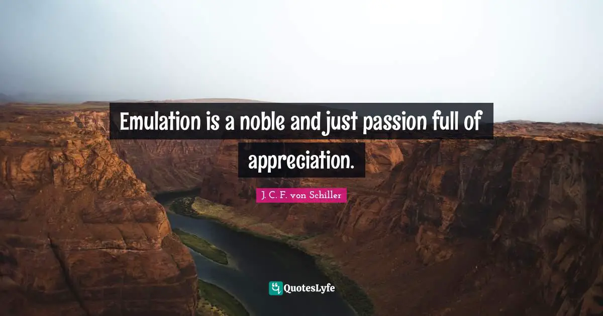 Emulation is a noble and just passion full of appreciation.