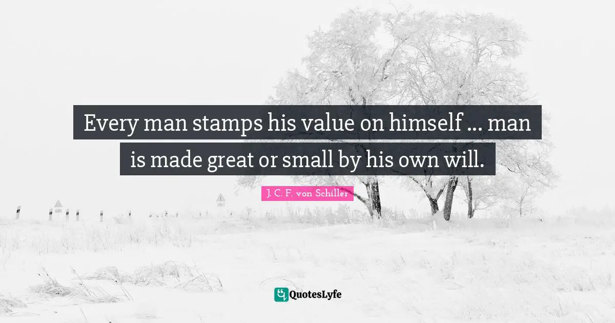 Every man stamps his value on himself ... man is made great or small by his own will.