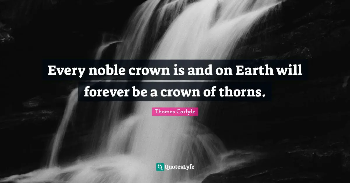 Every noble crown is and on Earth will forever be a crown of thorns.