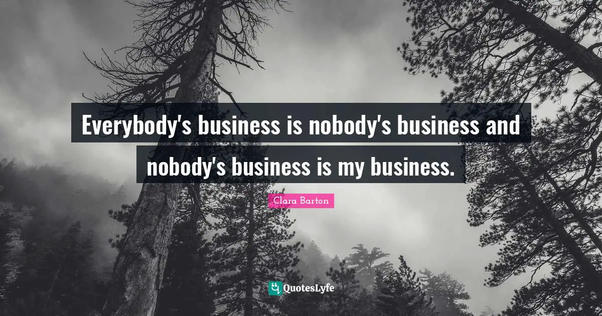 Clara Barton Quotes: Everybody's business is nobody's business and nobody's business is my business.