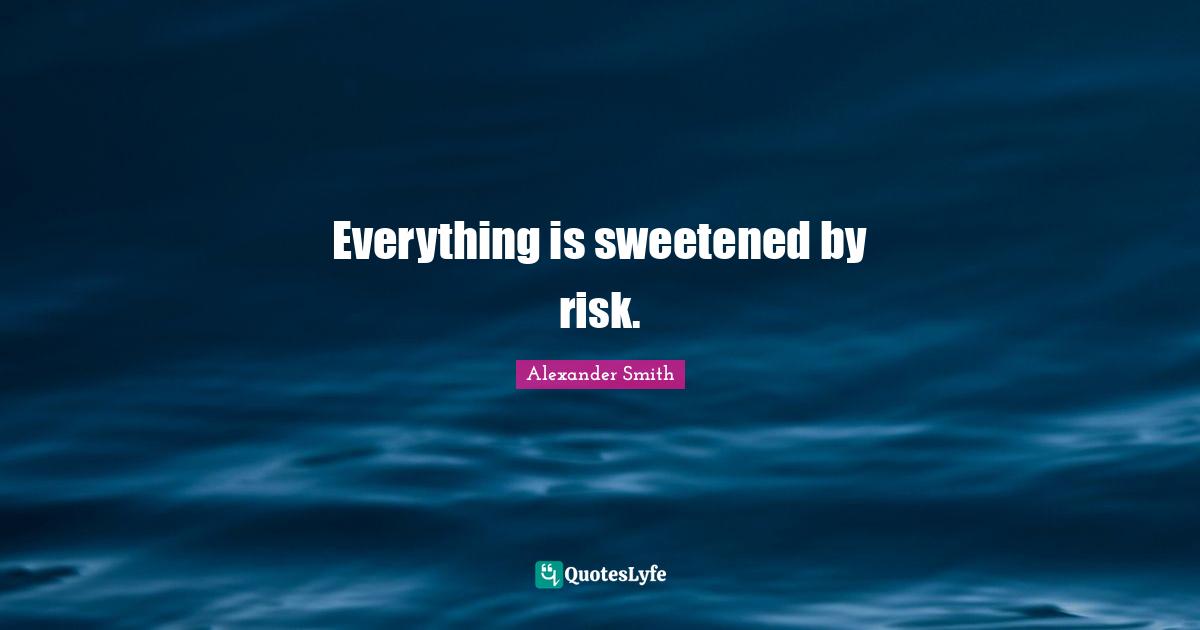 Alexander  Smith Quotes: "Everything is sweetened by risk."