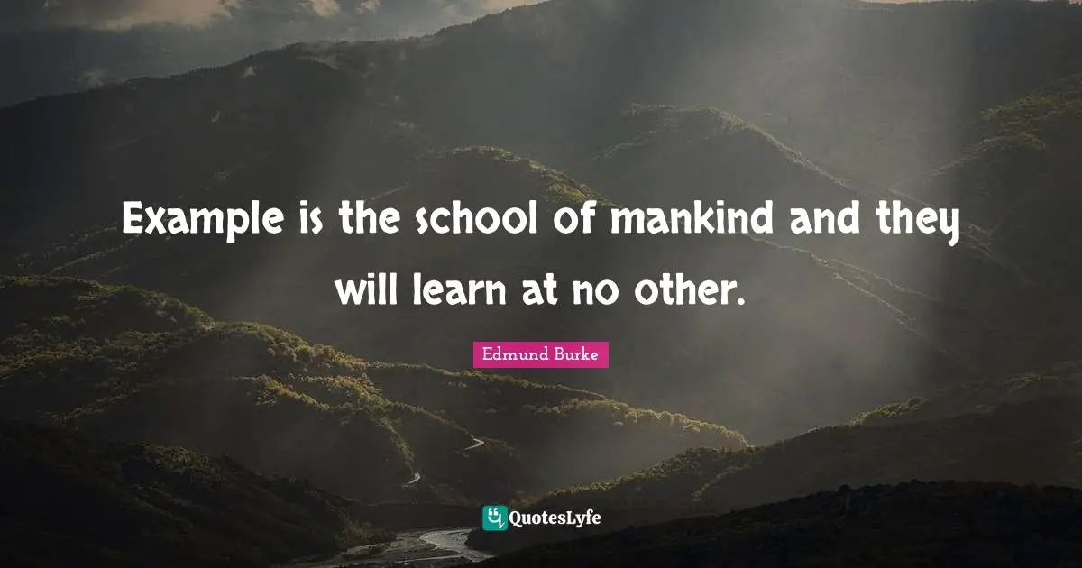 Example is the school of mankind and they will learn at no other.