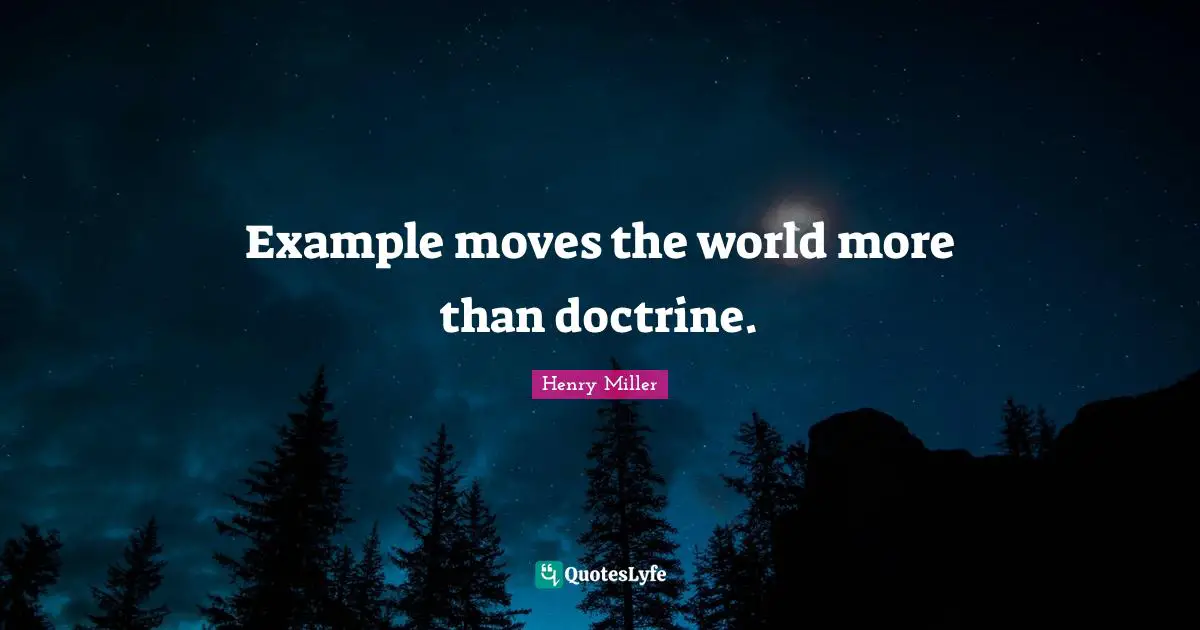 Henry Miller Quotes: "Example moves the world more than doctrine."