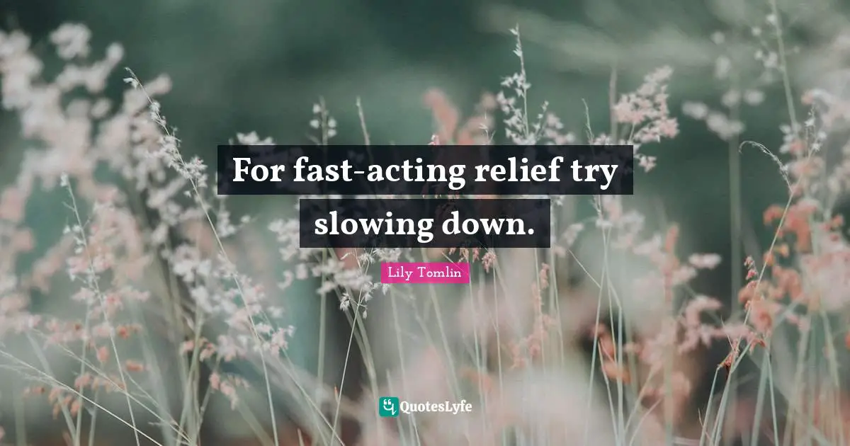 Lily Tomlin Quotes: For fast-acting relief try slowing down.