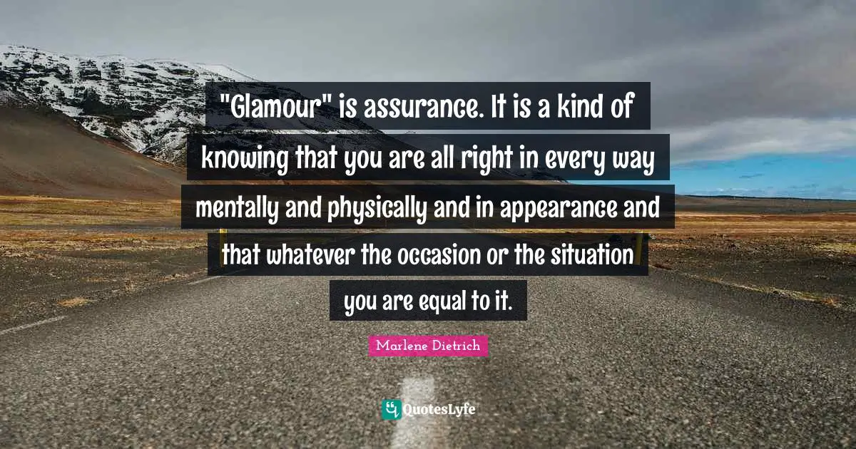 "Glamour" is assurance. It is a kind of knowing that you are all right in every way mentally and physically and in appearance and that whatever the occasion or the situation you are equal to it.