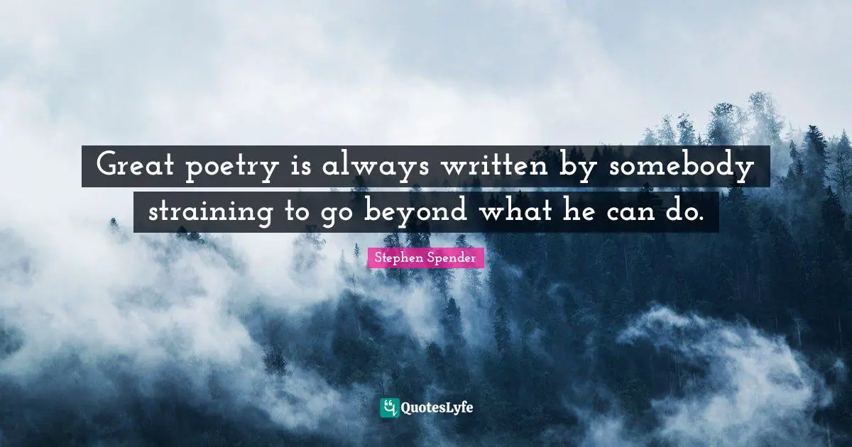 Self Confidence Quotes: "Great poetry is always written by somebody straining to go beyond what he can do."