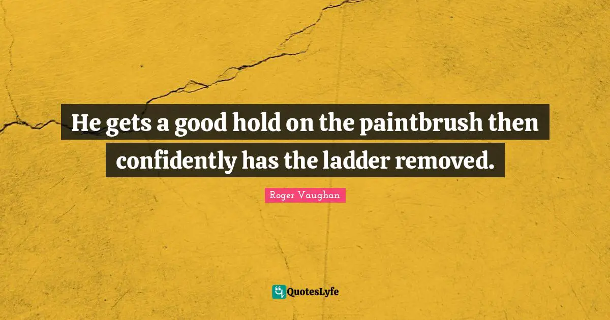 He gets a good hold on the paintbrush then confidently has the ladder removed.