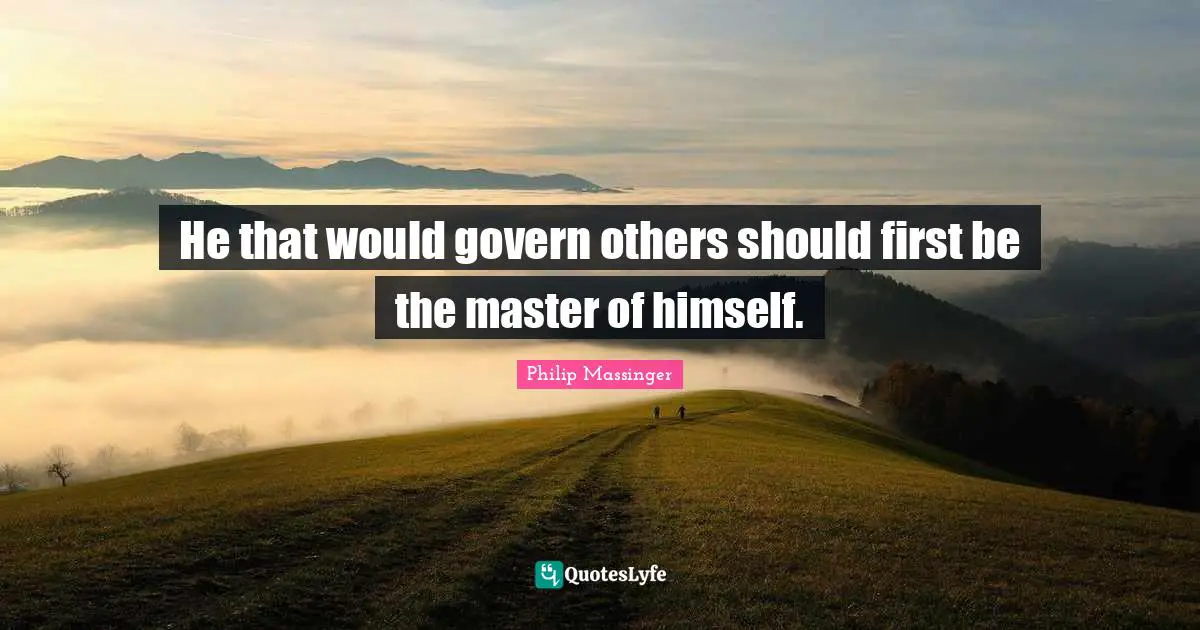 He that would govern others should first be the master of himself.