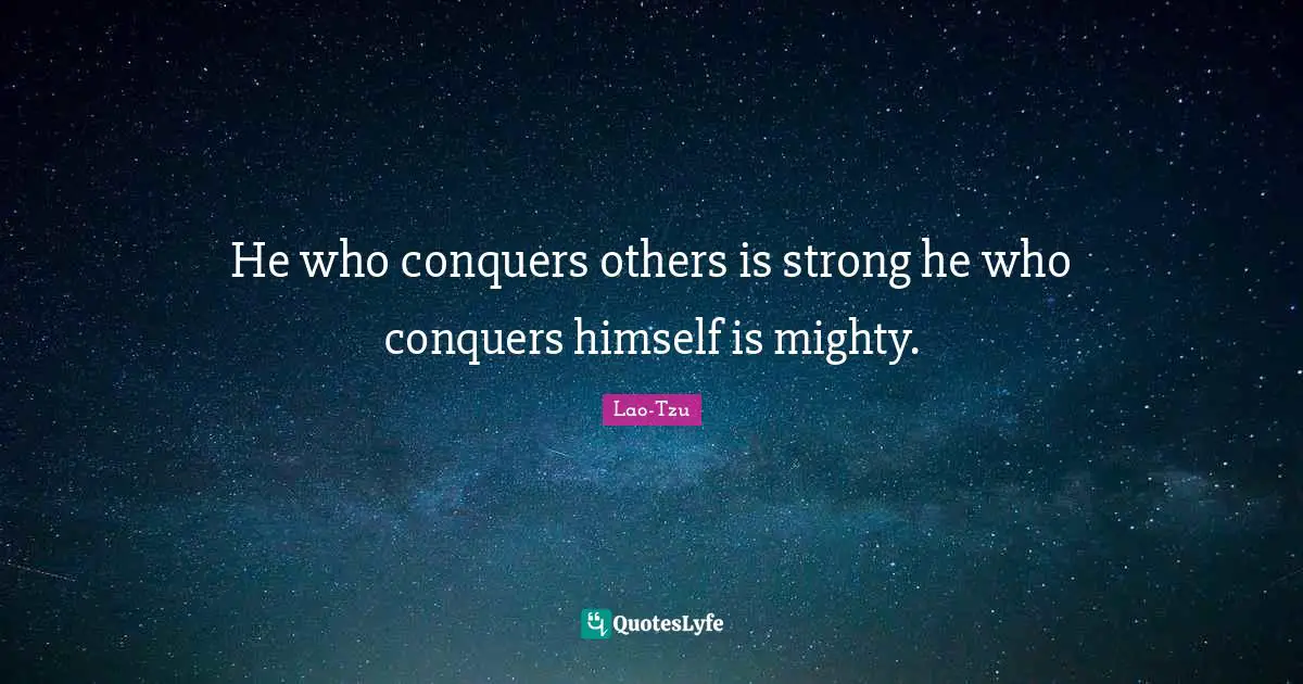 He who conquers others is strong he who conquers himself is mighty.