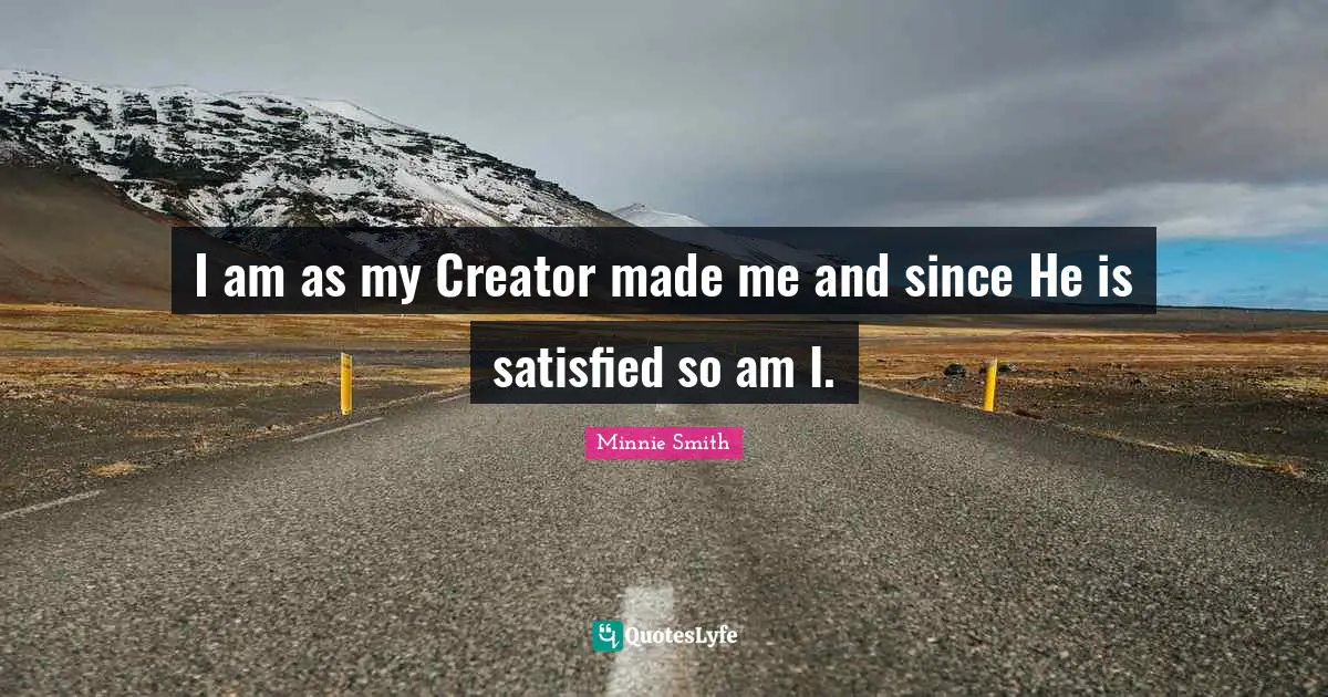 I am as my Creator made me and since He is satisfied so am I.