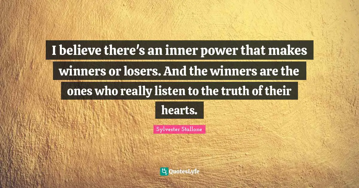 Sylvester Stallone Quotes: "I believe there's an inner power that makes winners or losers. And the winners are the ones who really listen to the truth of their hearts."