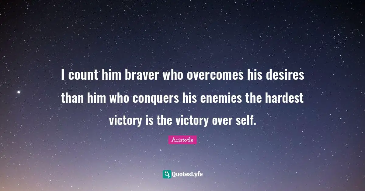 I count him braver who overcomes his desires than him who conquers his enemies the hardest victory is the victory over self.