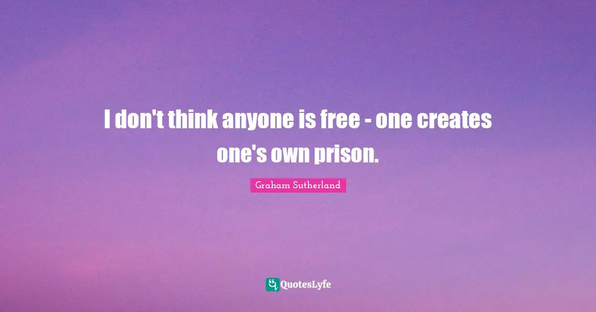Self Knowledge Quotes: "I don't think anyone is free - one creates one's own prison."