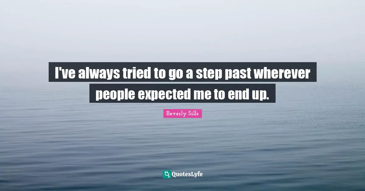 I've always tried to go a step past wherever people expected me to end up.