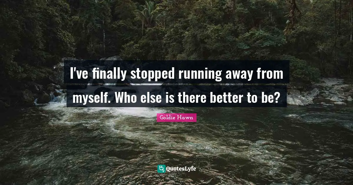 Self Acceptance Quotes: "I've finally stopped running away from myself. Who else is there better to be?"