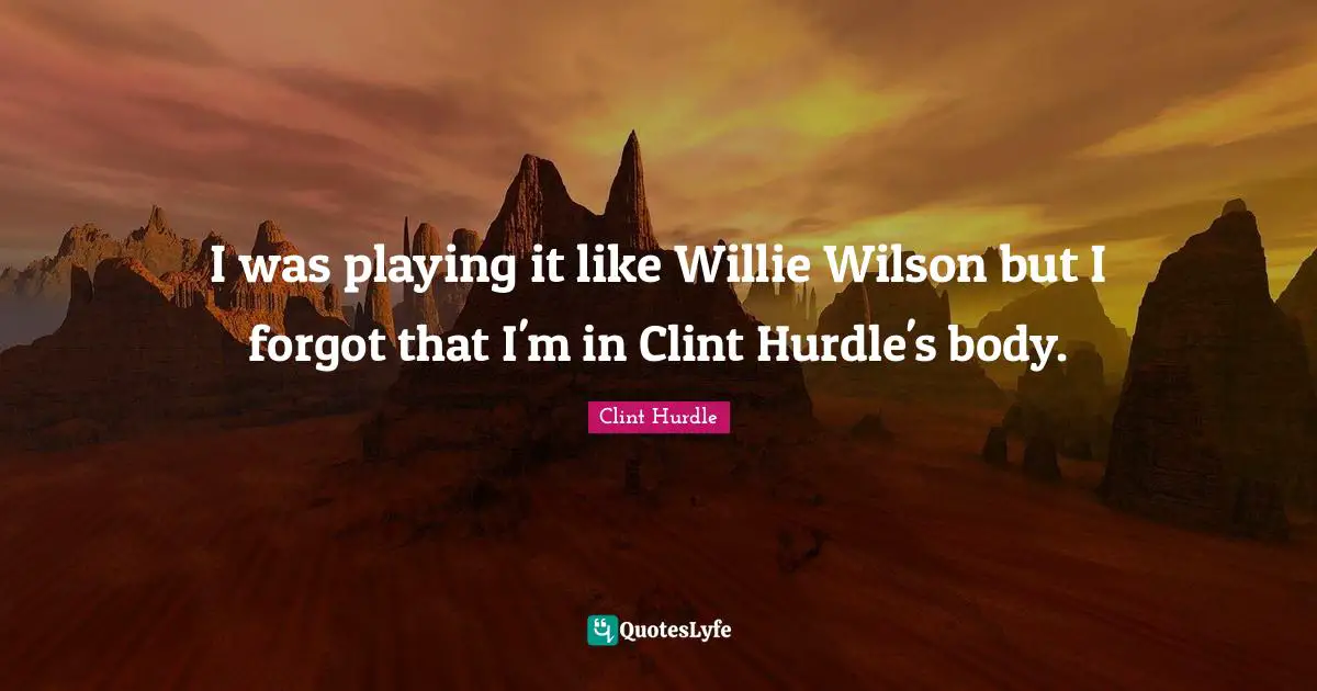 Clint Hurdle Quotes: "I was playing it like Willie Wilson but I forgot that I'm in Clint Hurdle's body."