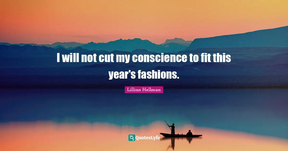 I will not cut my conscience to fit this year's fashions.