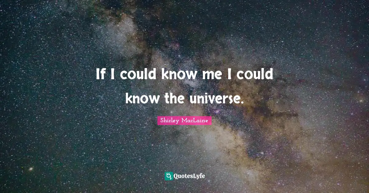 If I could know me I could know the universe.