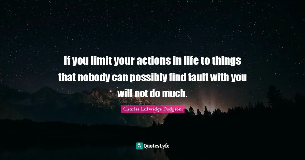 If you limit your actions in life to things that nobody can possibly find fault with you will not do much.