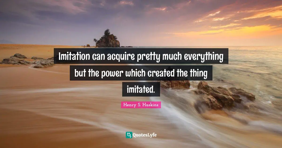 Imitation can acquire pretty much everything but the power which created the thing imitated.
