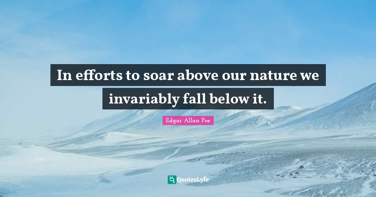 In efforts to soar above our nature we invariably fall below it.