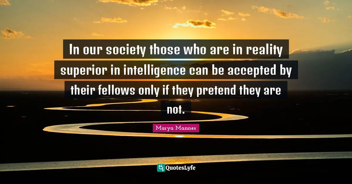 In our society those who are in reality superior in intelligence can be accepted by their fellows only if they pretend they are not.