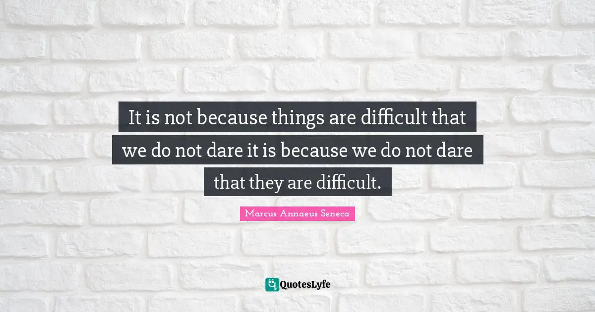Marcus Annaeus Seneca Quotes: "It is not because things are difficult that we do not dare it is because we do not dare that they are difficult."