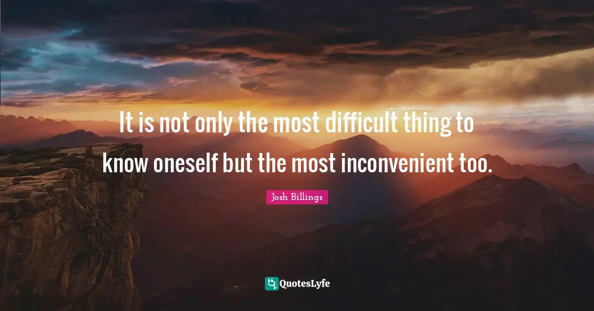 Josh Billings Quotes: It is not only the most difficult thing to know oneself but the most inconvenient too.