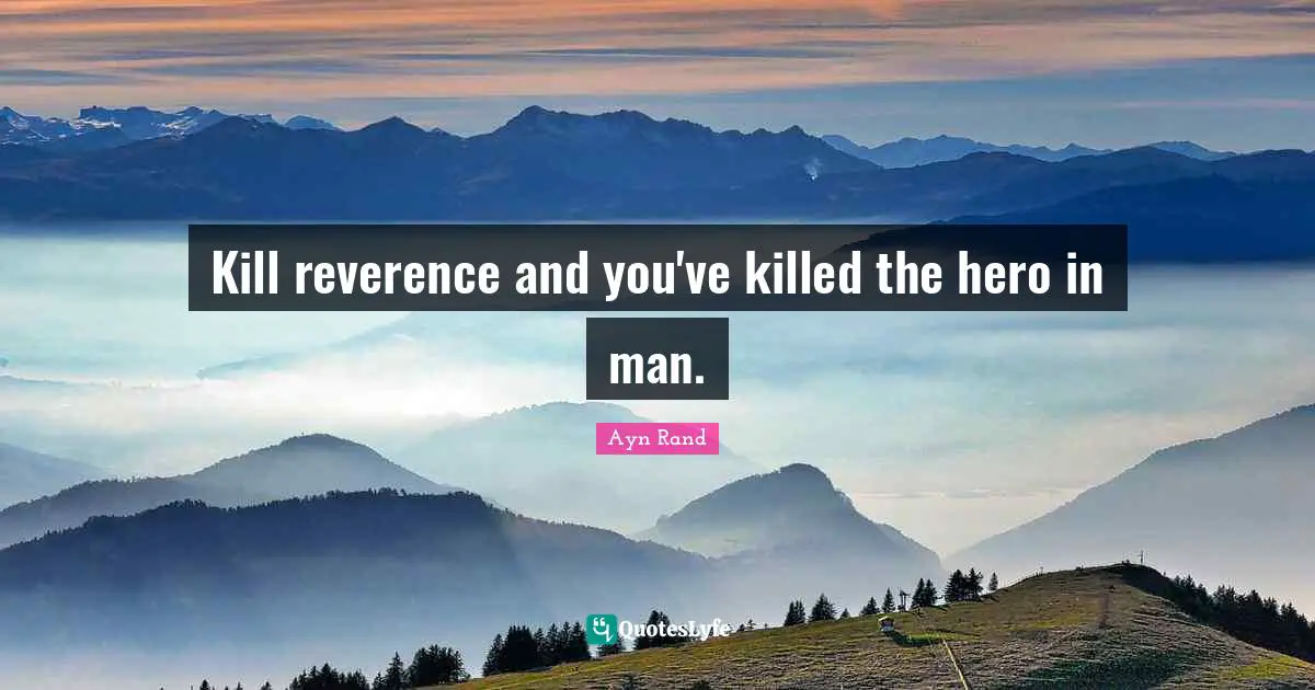 Kill reverence and you've killed the hero in man.