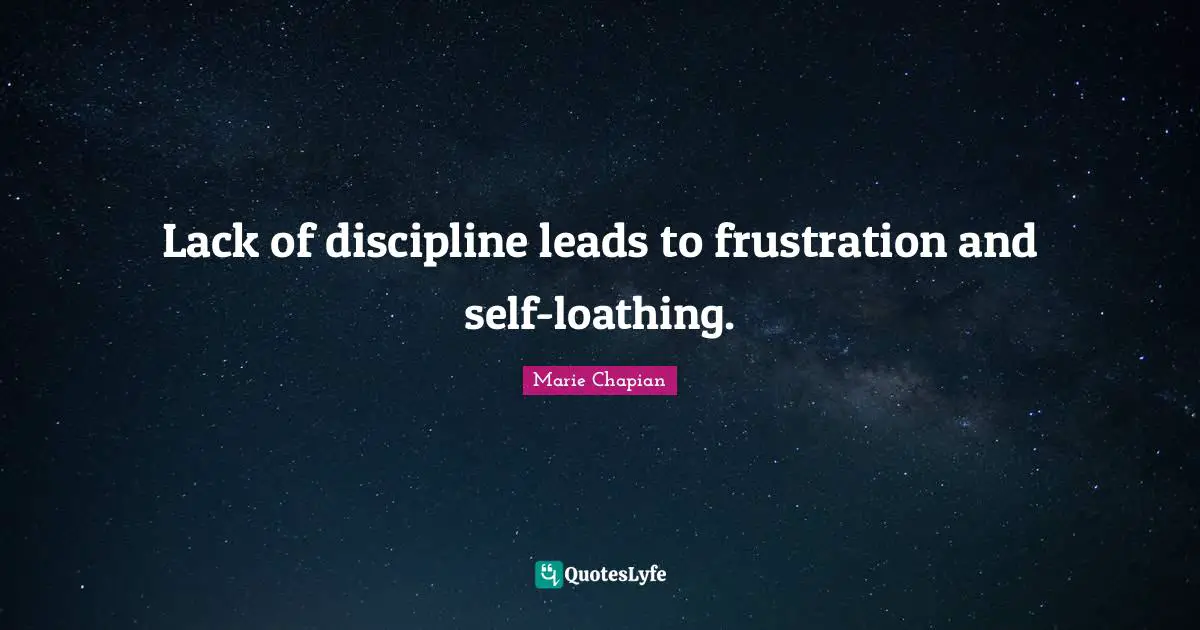 Lack of discipline leads to frustration and self-loathing.