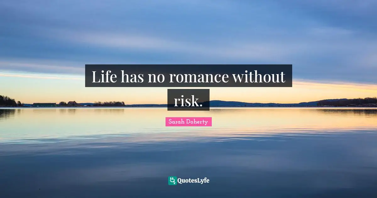 Life has no romance without risk.