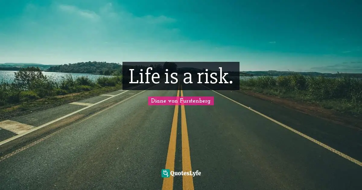 Life is a risk.