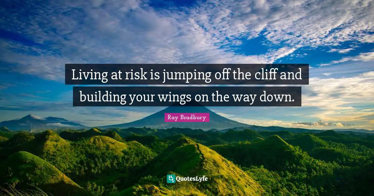 Ray Bradbury Quotes: "Living at risk is jumping off the cliff and building your wings on the way down."