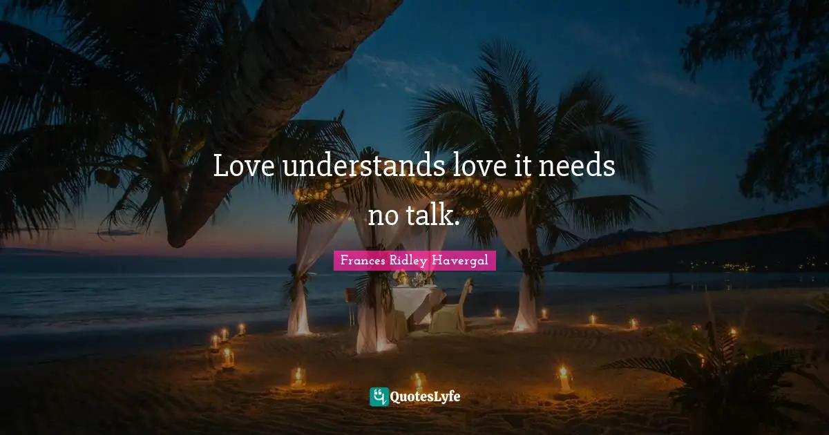 Frances Ridley Havergal Quotes: "Love understands love it needs no talk."