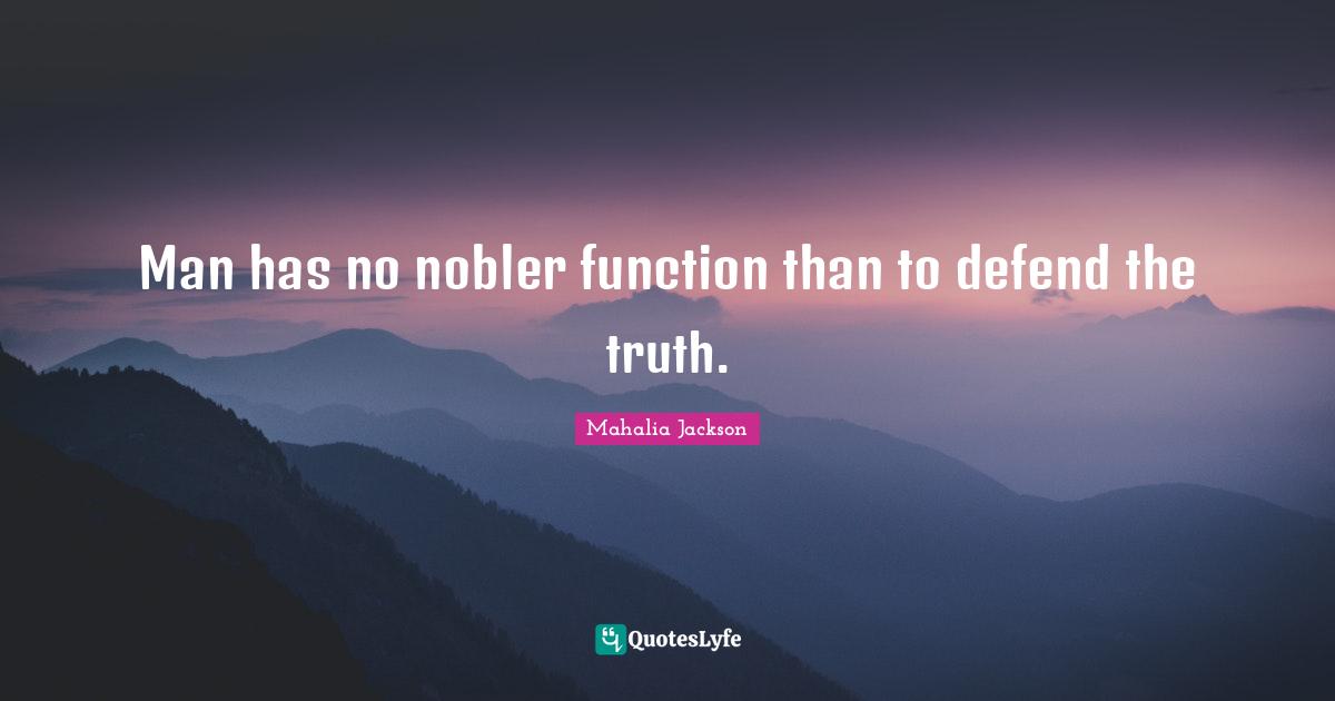Man has no nobler function than to defend the truth.