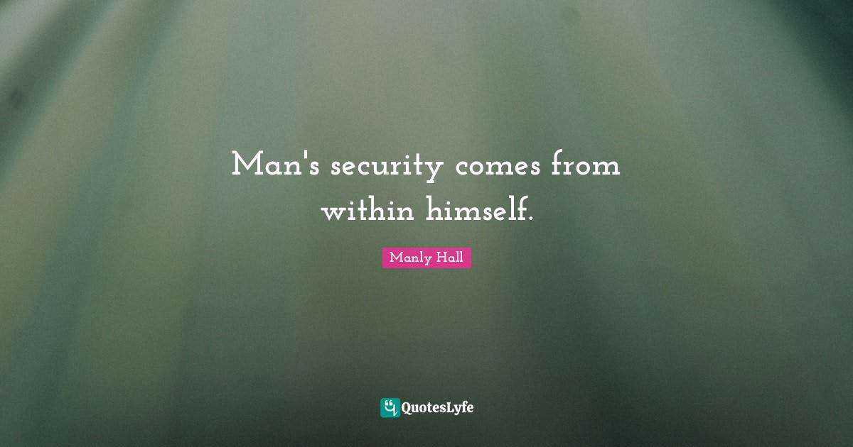 Manly Hall Quotes: "Man's security comes from within himself."
