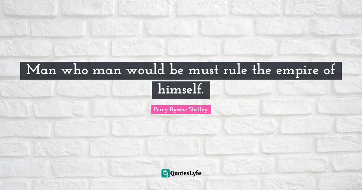 Man who man would be must rule the empire of himself.