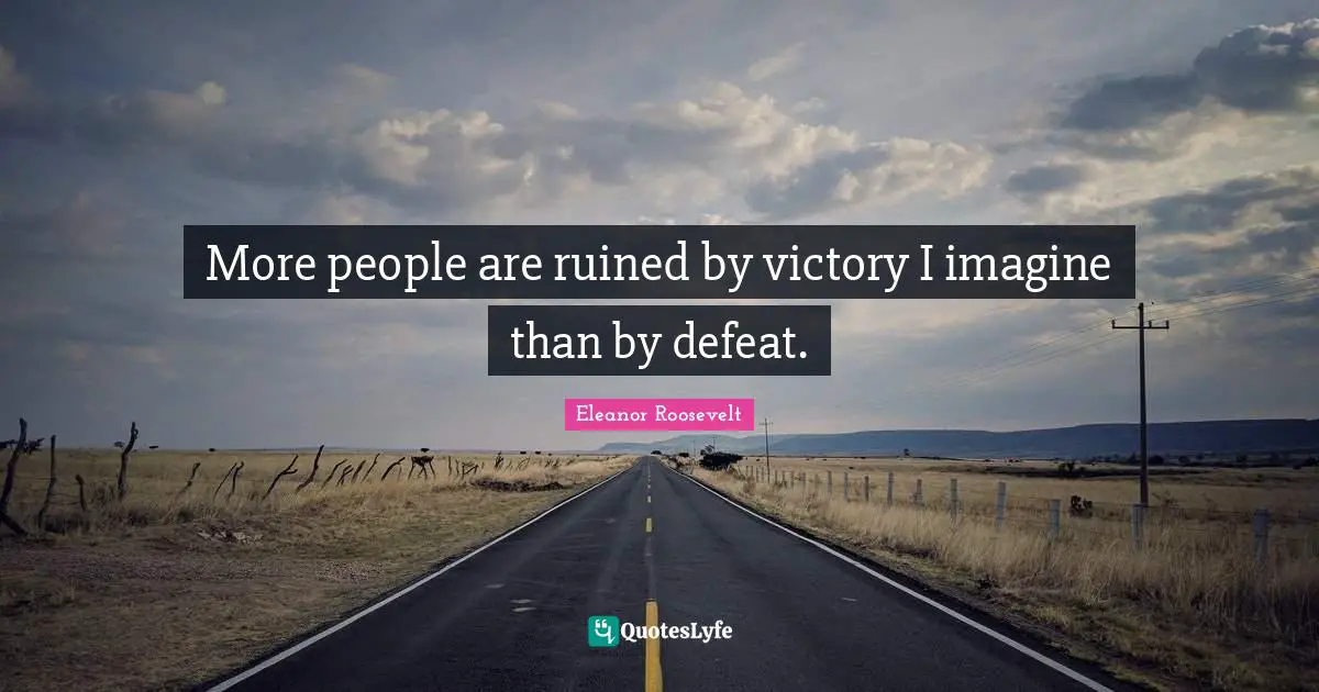 More people are ruined by victory I imagine than by defeat.