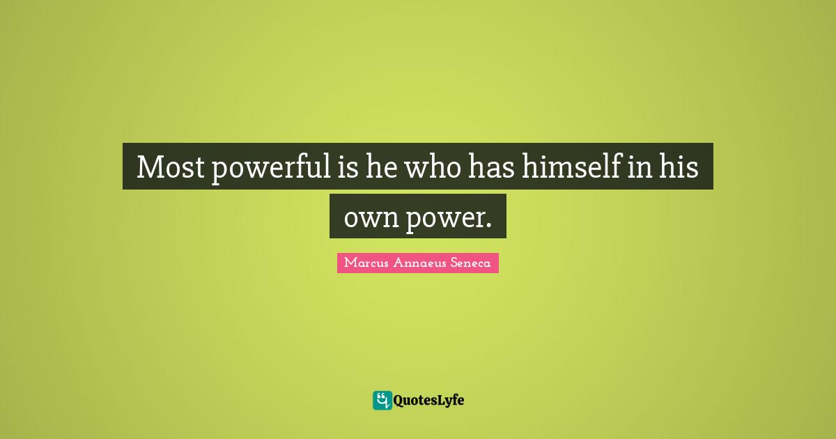 Most powerful is he who has himself in his own power.
