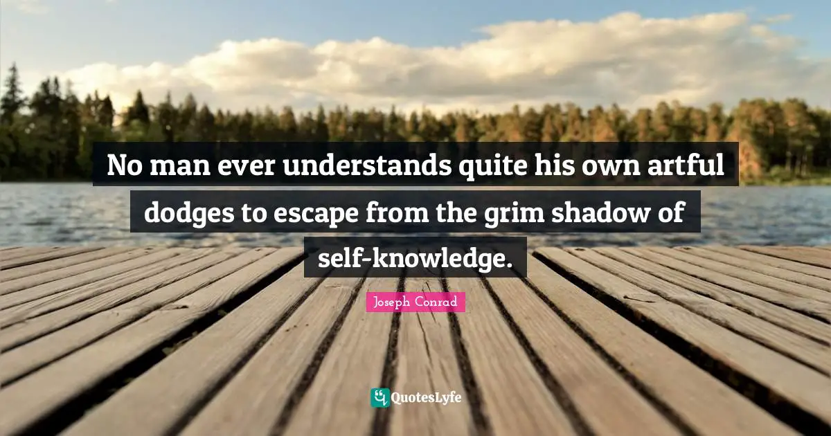 No man ever understands quite his own artful dodges to escape from the grim shadow of self-knowledge.