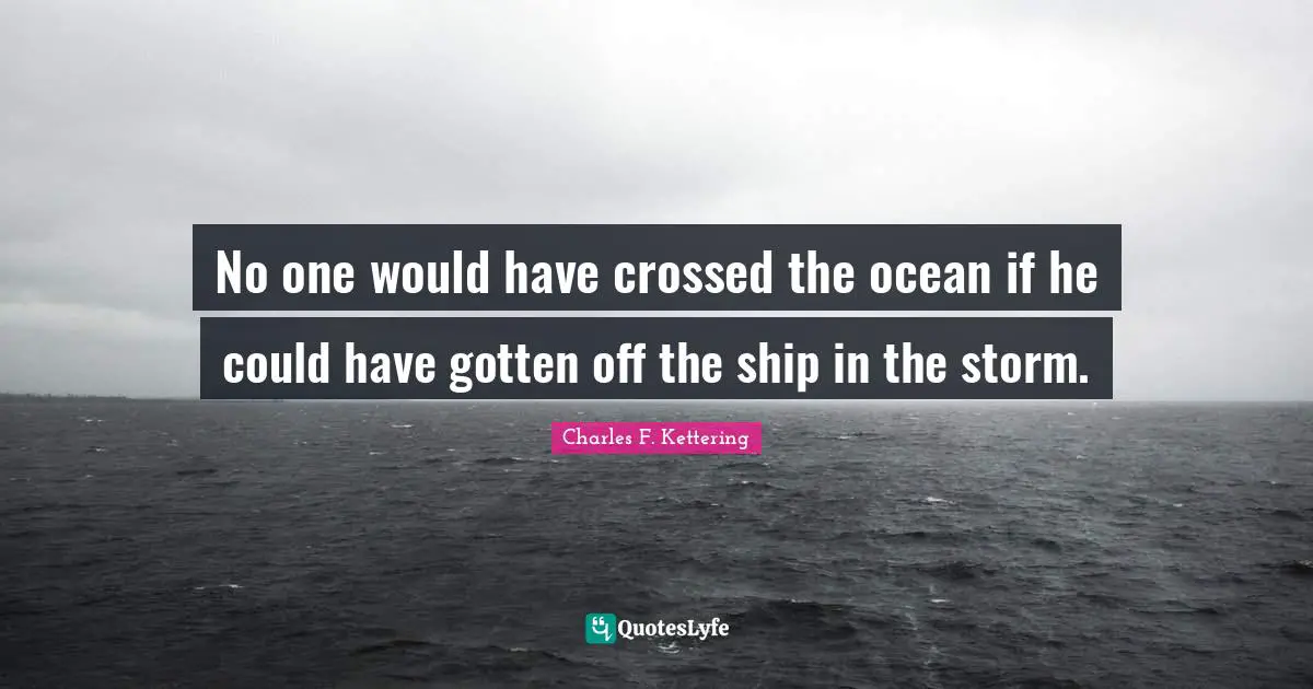 No one would have crossed the ocean if he could have gotten off the ship in the storm.
