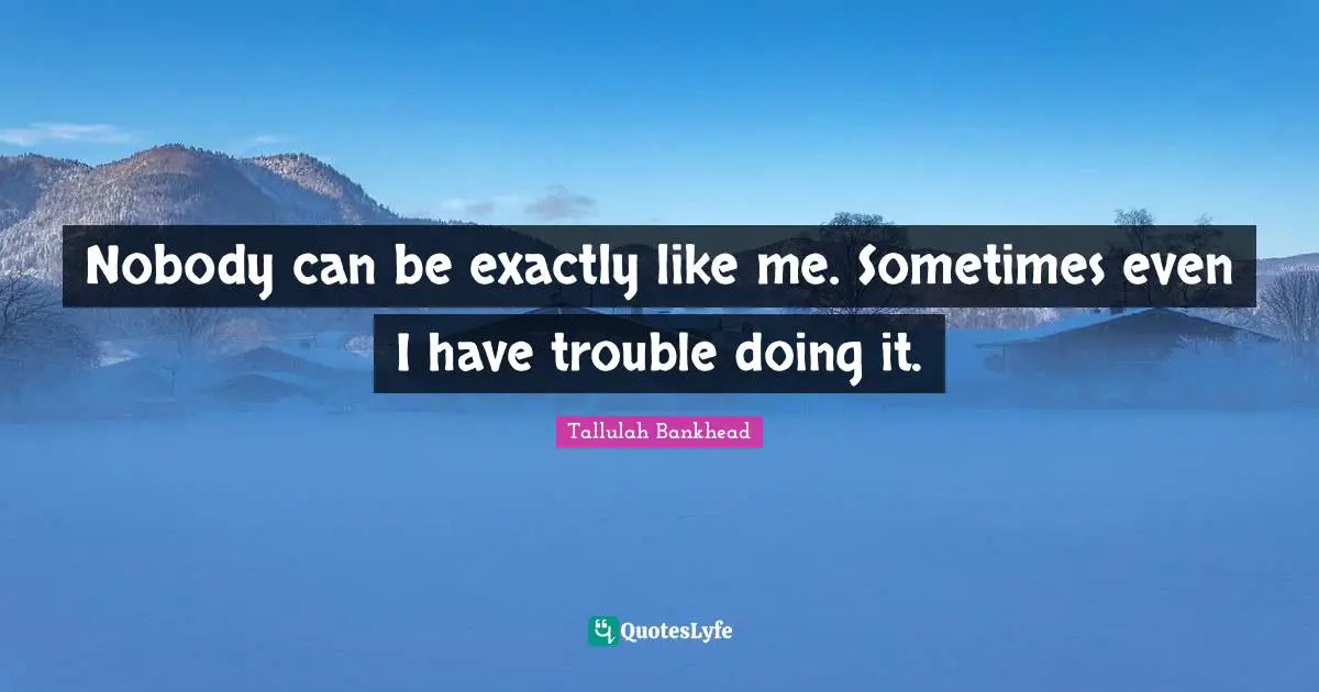 Self Acceptance Quotes: "Nobody can be exactly like me. Sometimes even I have trouble doing it."