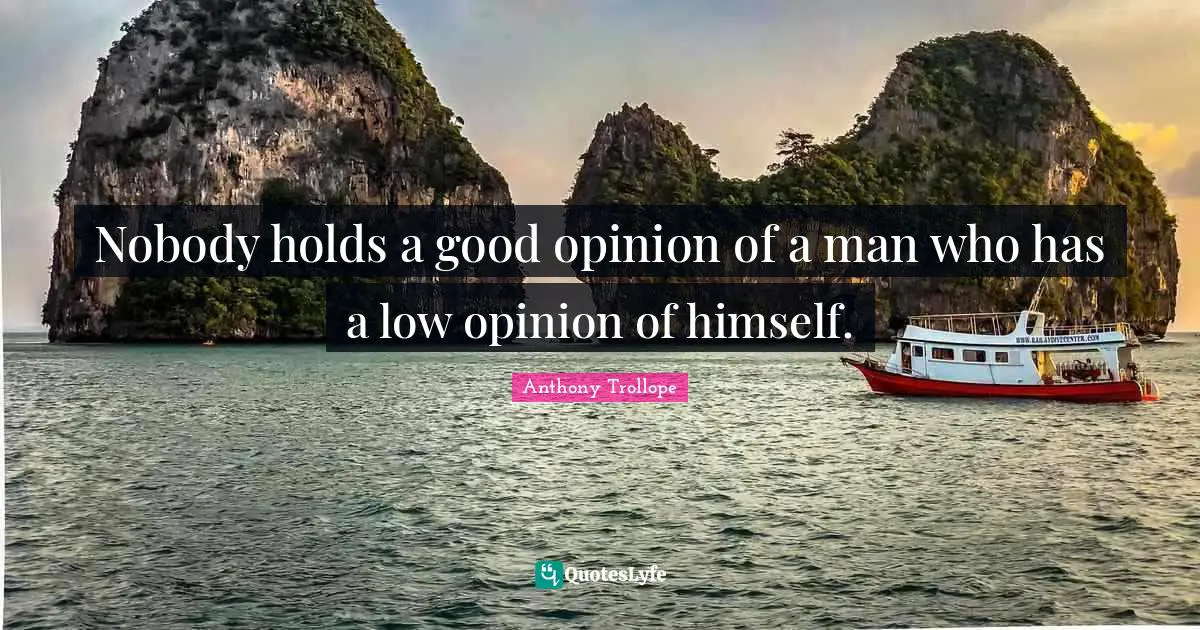 Self Acceptance Quotes: "Nobody holds a good opinion of a man who has a low opinion of himself."