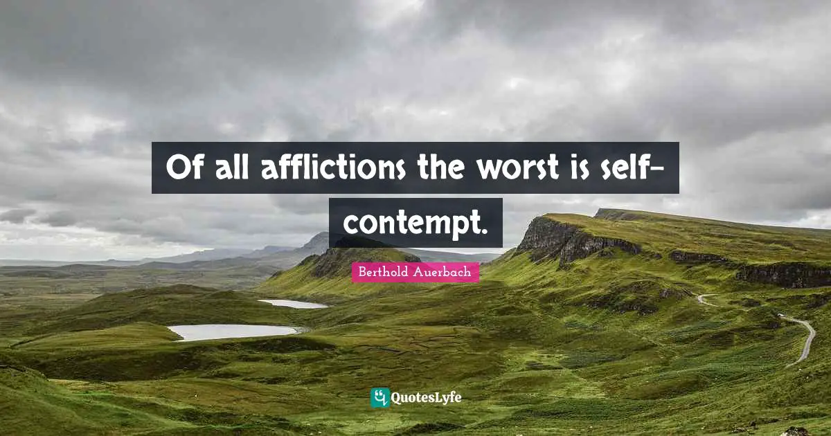 Of all afflictions the worst is self-contempt.