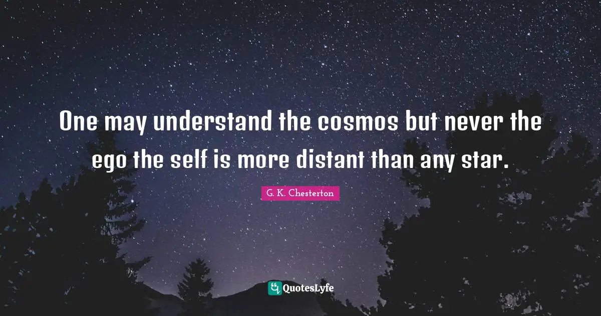 One may understand the cosmos but never the ego the self is more distant than any star.