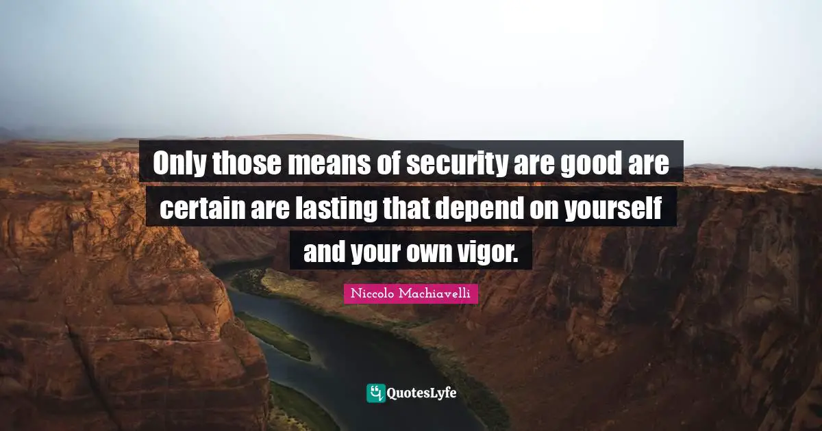 Only those means of security are good are certain are lasting that depend on yourself and your own vigor.