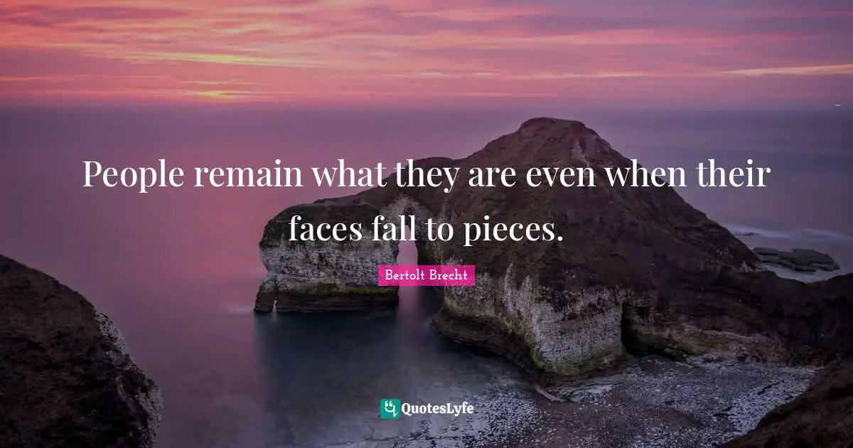 People remain what they are even when their faces fall to pieces.