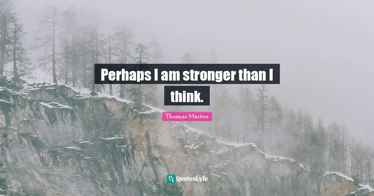 Thomas Merton Quotes: Perhaps I am stronger than I think.