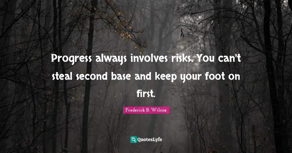 Progress always involves risks. You can't steal second base and keep your foot on first.