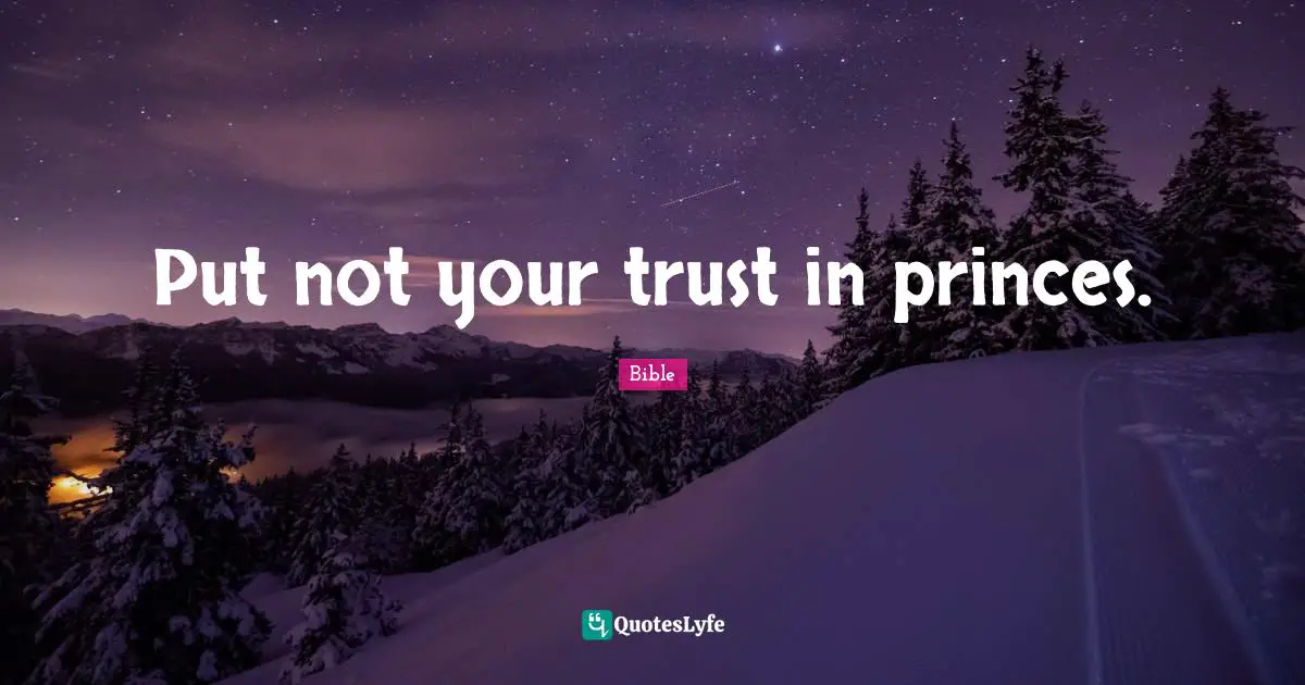 Put not your trust in princes.